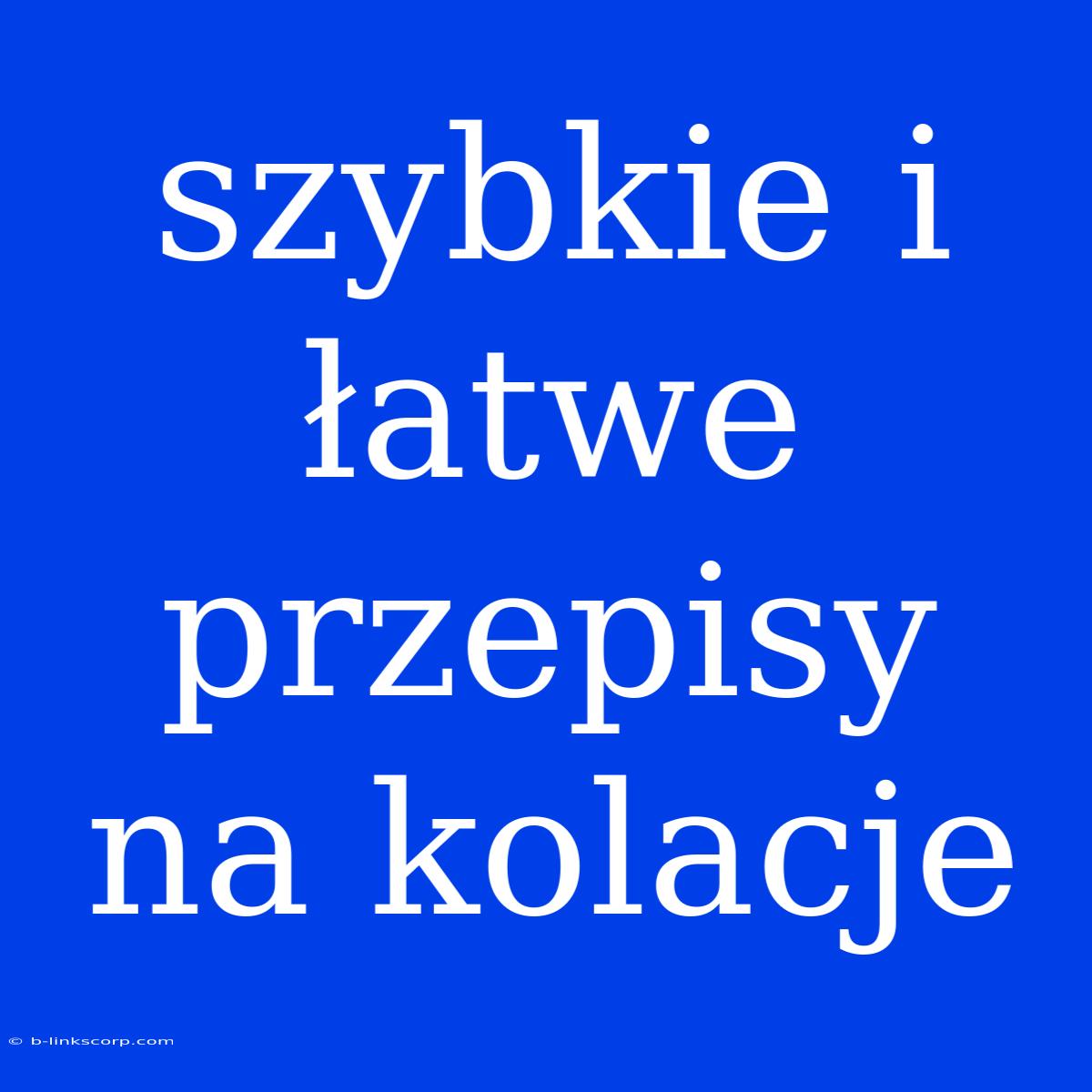 Szybkie I Łatwe Przepisy Na Kolacje