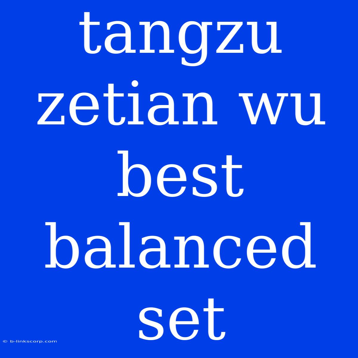 Tangzu Zetian Wu Best Balanced Set