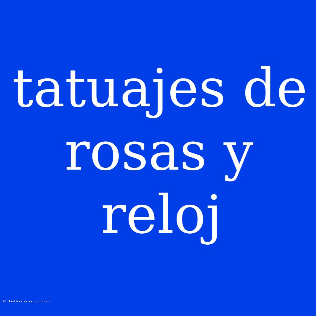 Tatuajes De Rosas Y Reloj