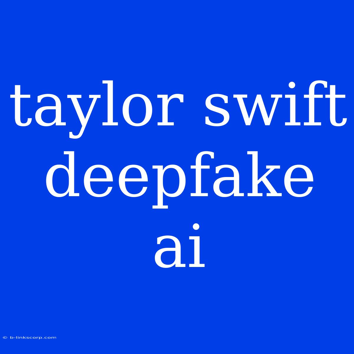 Taylor Swift Deepfake Ai