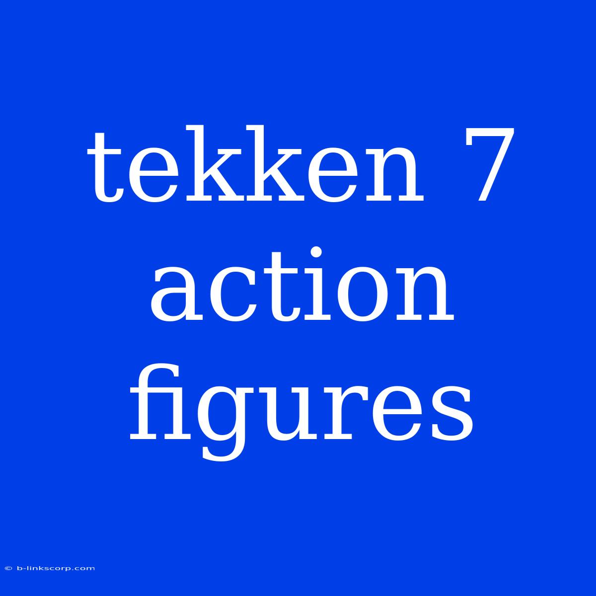 Tekken 7 Action Figures