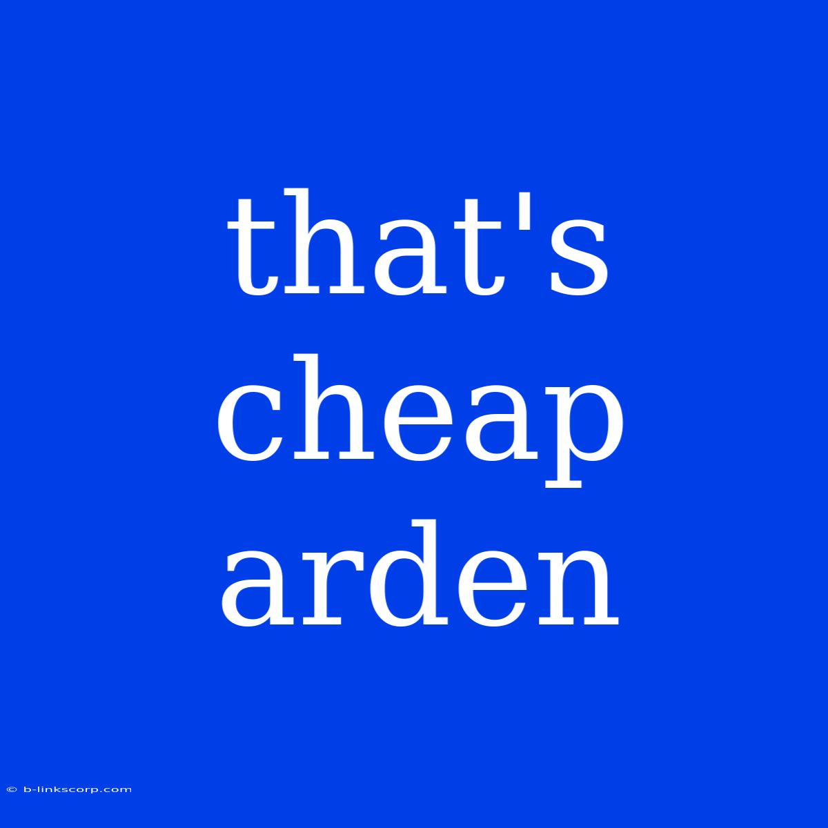 That's Cheap Arden