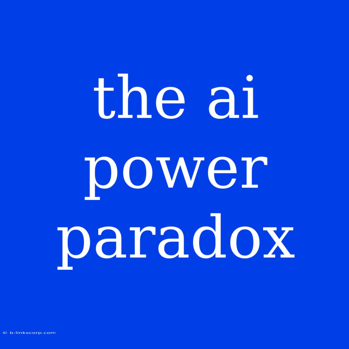 The Ai Power Paradox