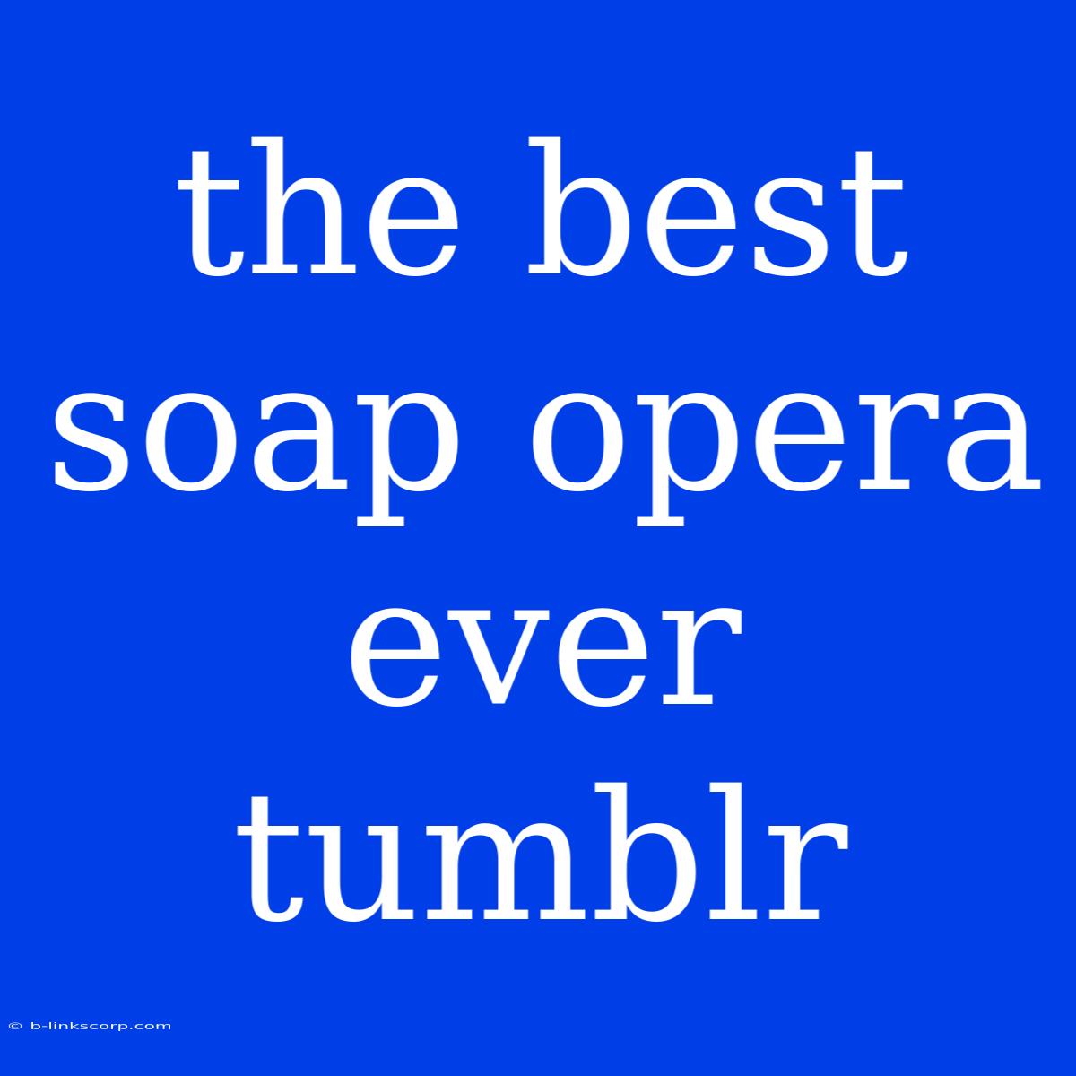 The Best Soap Opera Ever Tumblr