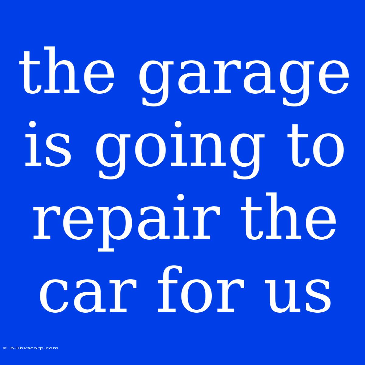 The Garage Is Going To Repair The Car For Us