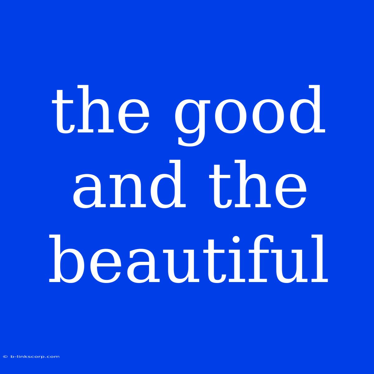 The Good And The Beautiful