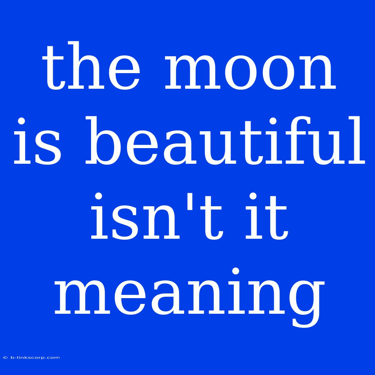 The Moon Is Beautiful Isn't It Meaning