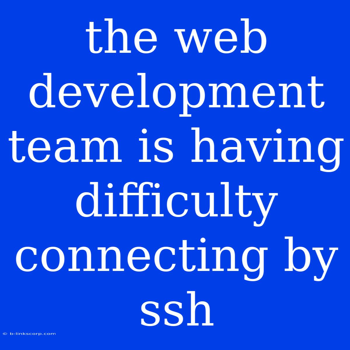 The Web Development Team Is Having Difficulty Connecting By Ssh