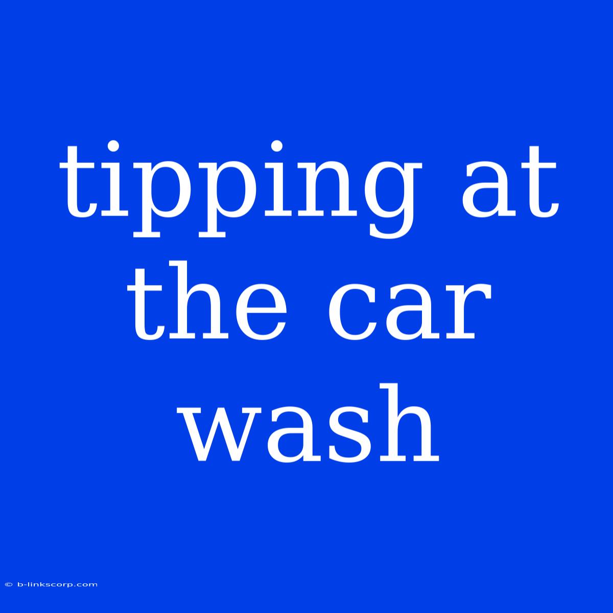 Tipping At The Car Wash