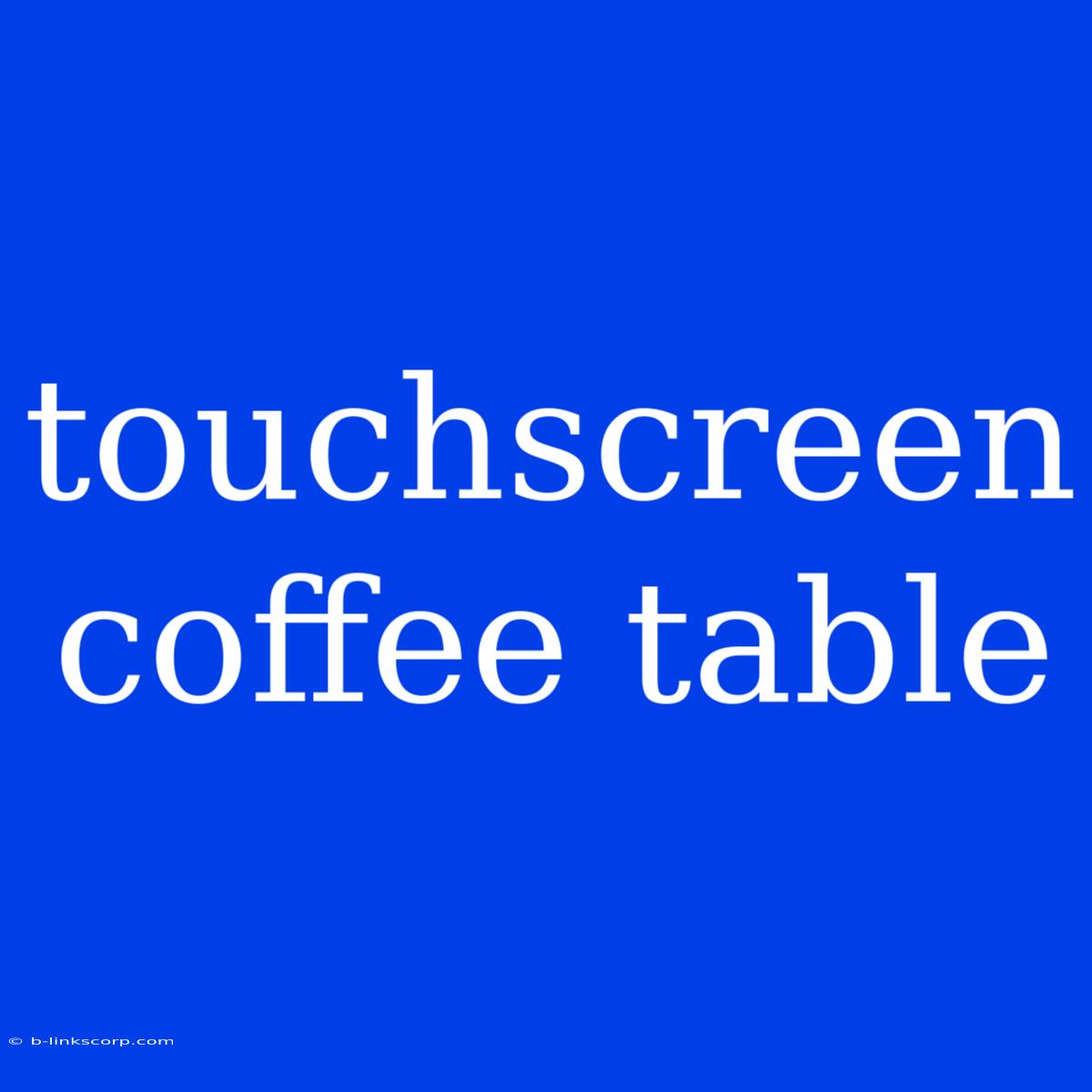 Touchscreen Coffee Table