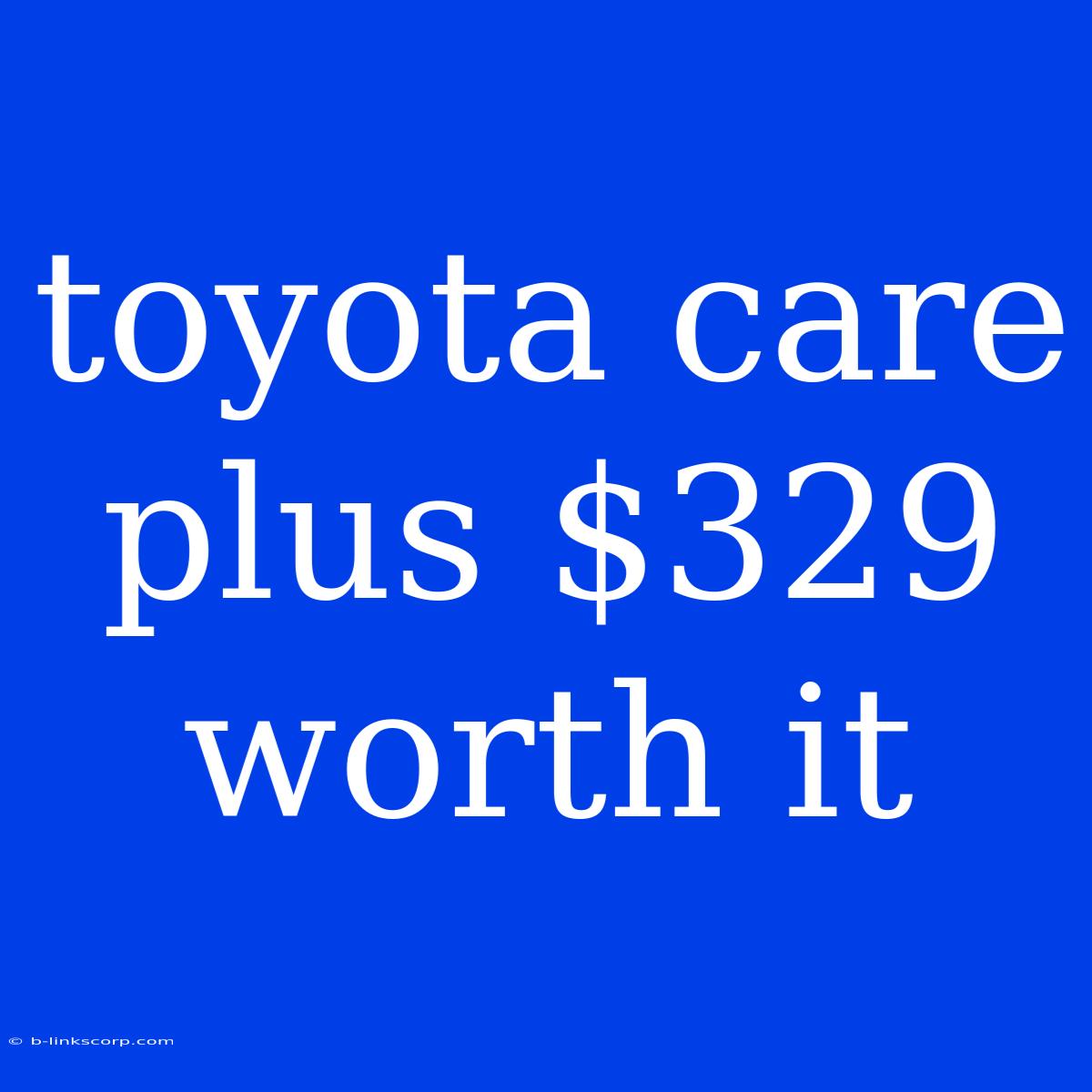 Toyota Care Plus $329 Worth It