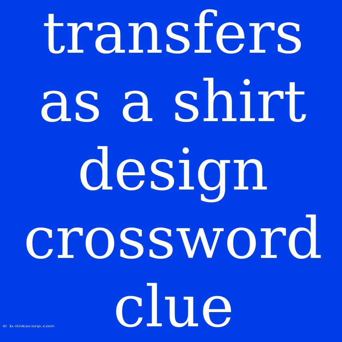 Transfers As A Shirt Design Crossword Clue