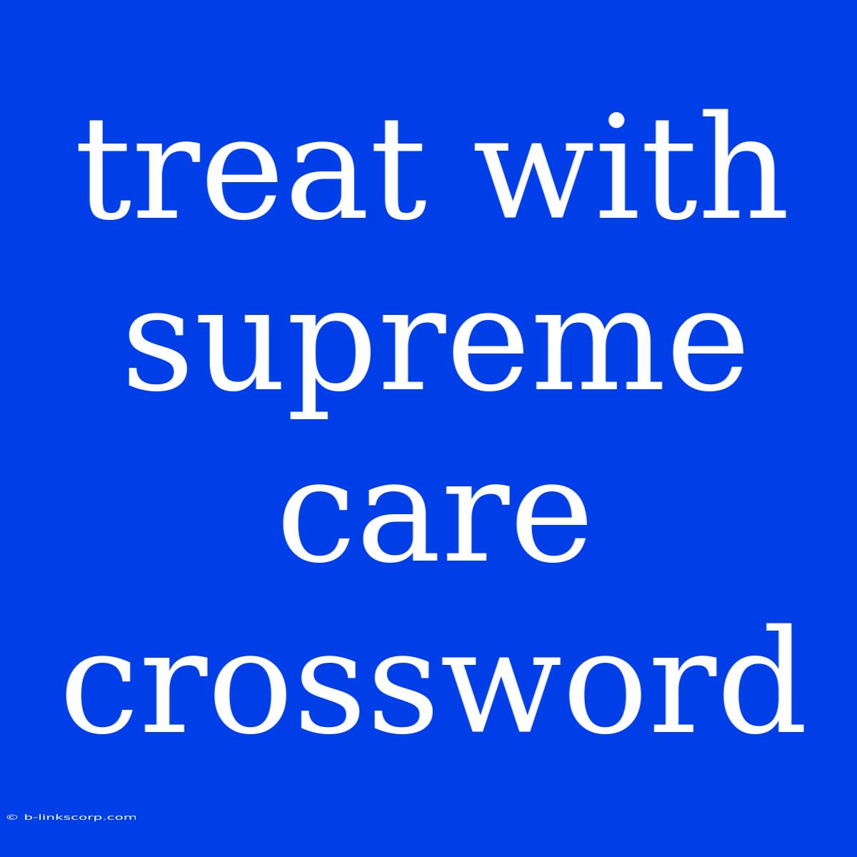 Treat With Supreme Care Crossword