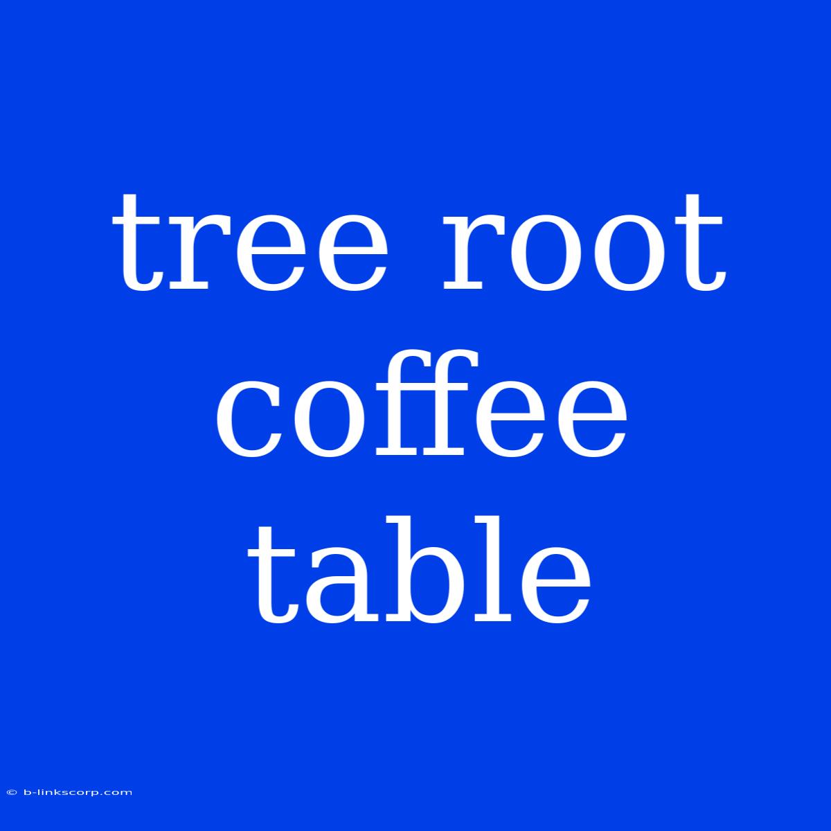 Tree Root Coffee Table