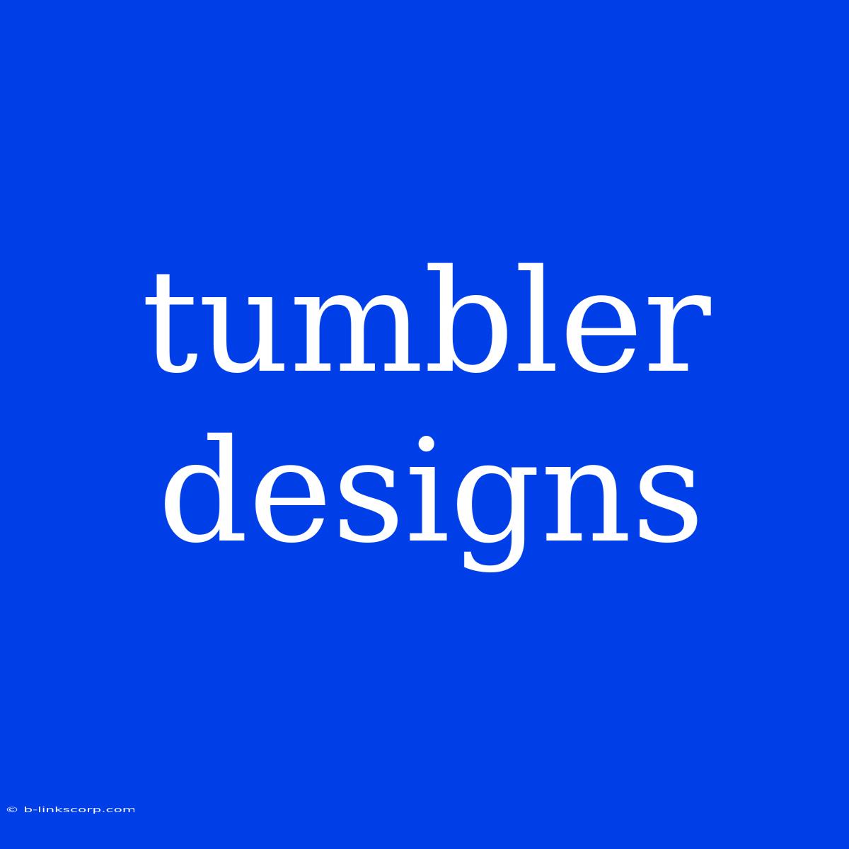 Tumbler Designs