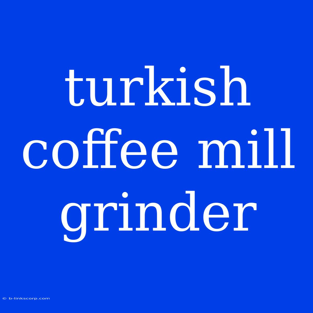 Turkish Coffee Mill Grinder