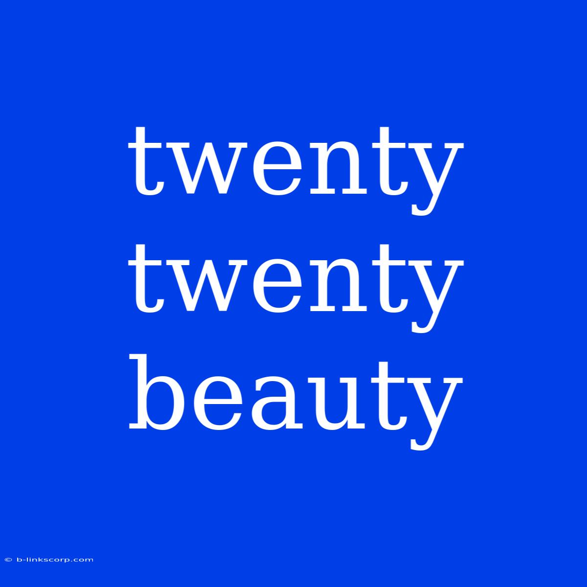 Twenty Twenty Beauty