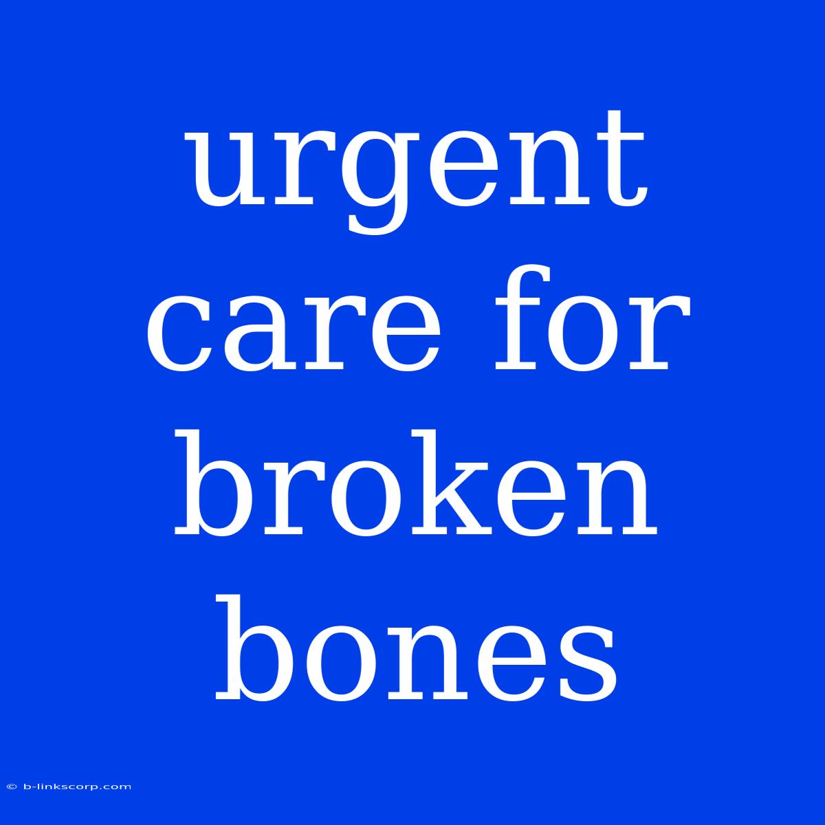 Urgent Care For Broken Bones