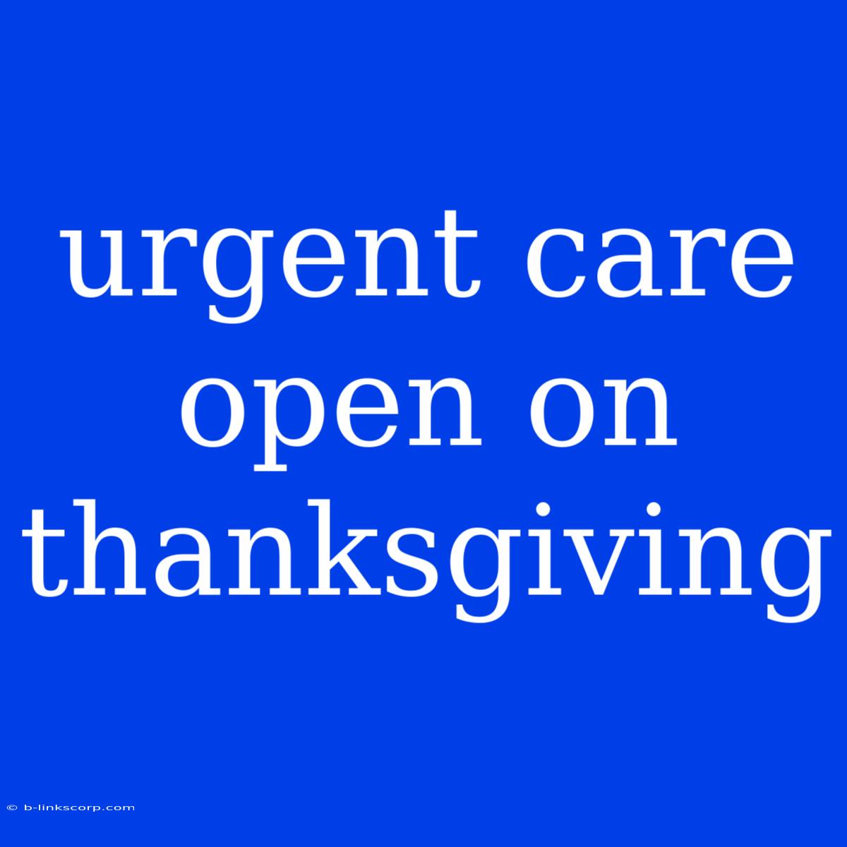 Urgent Care Open On Thanksgiving