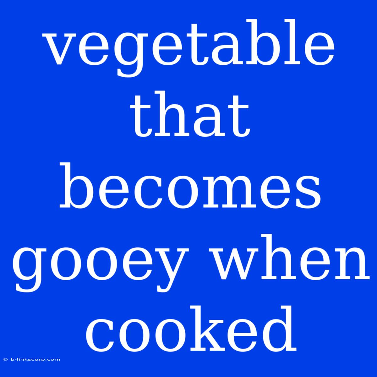 Vegetable That Becomes Gooey When Cooked