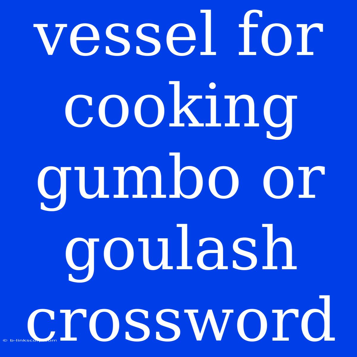 Vessel For Cooking Gumbo Or Goulash Crossword