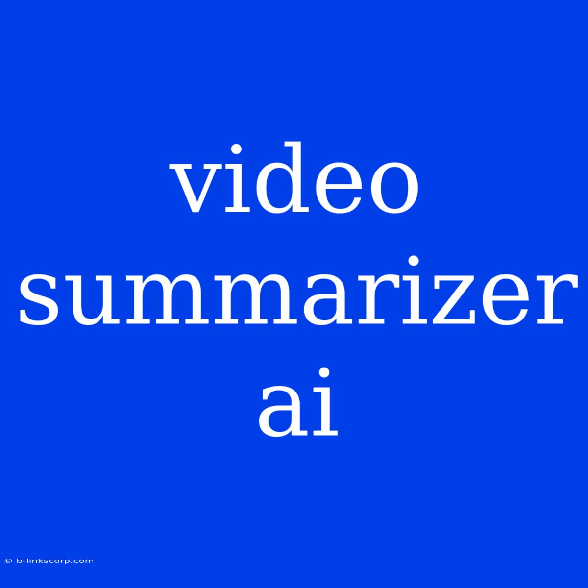 Video Summarizer Ai