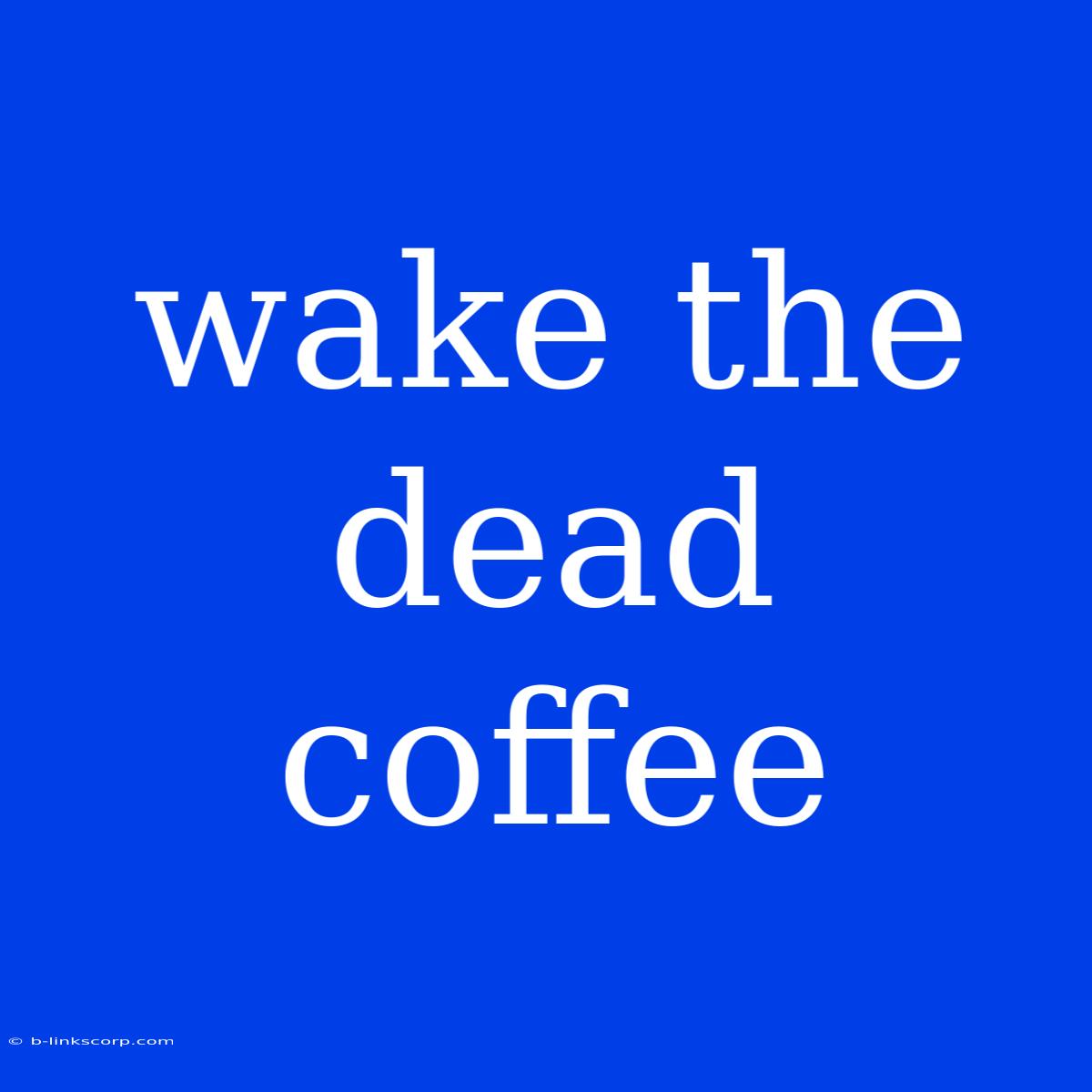 Wake The Dead Coffee