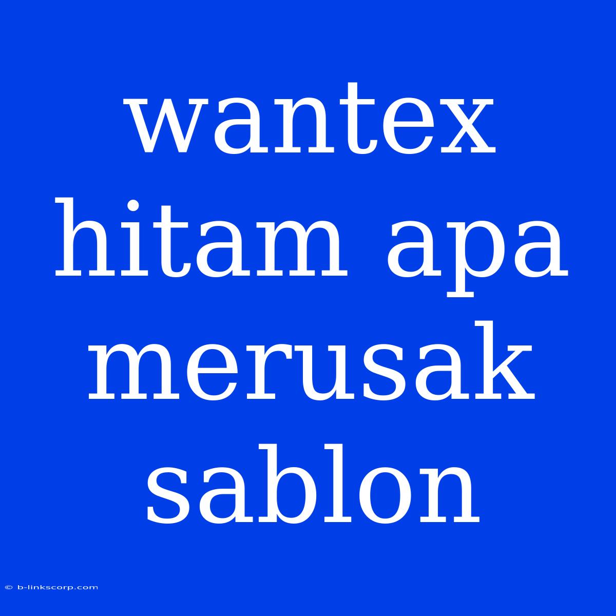 Wantex Hitam Apa Merusak Sablon