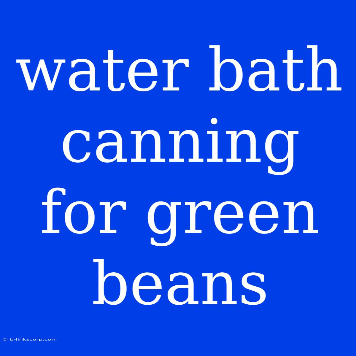 Water Bath Canning For Green Beans