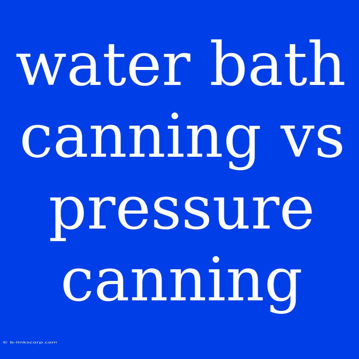 Water Bath Canning Vs Pressure Canning