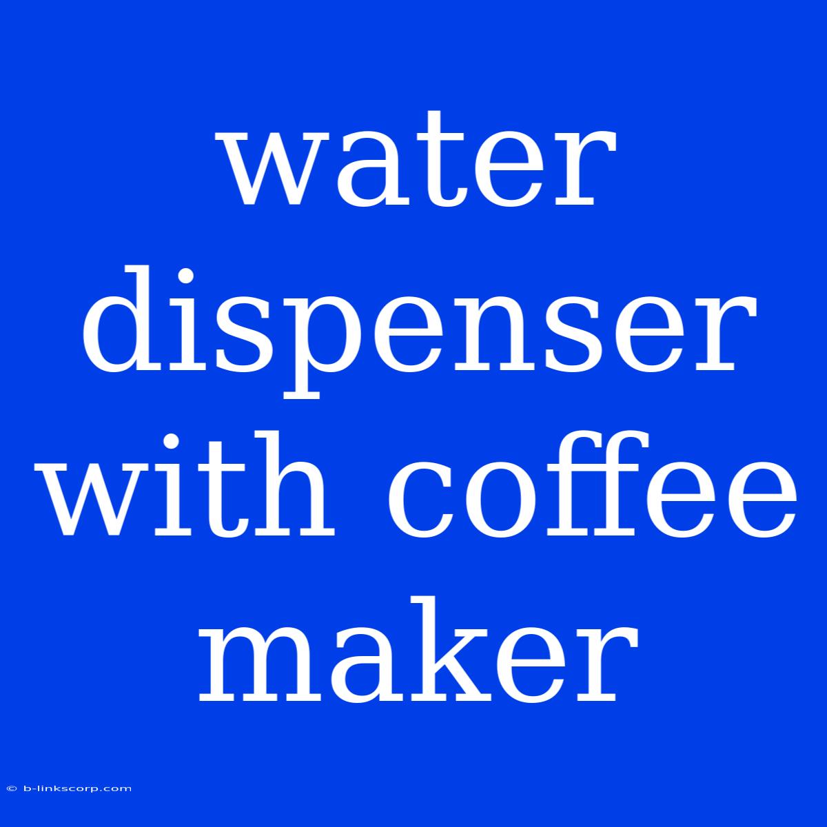 Water Dispenser With Coffee Maker