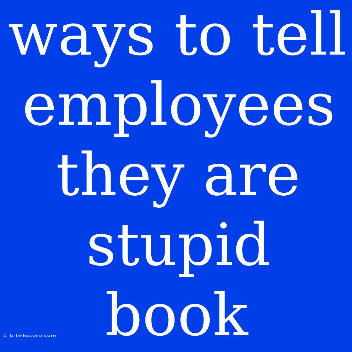 Ways To Tell Employees They Are Stupid Book