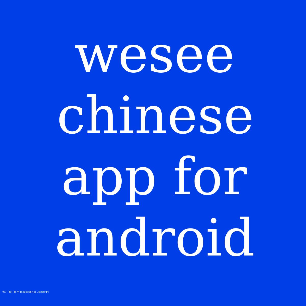 Wesee Chinese App For Android