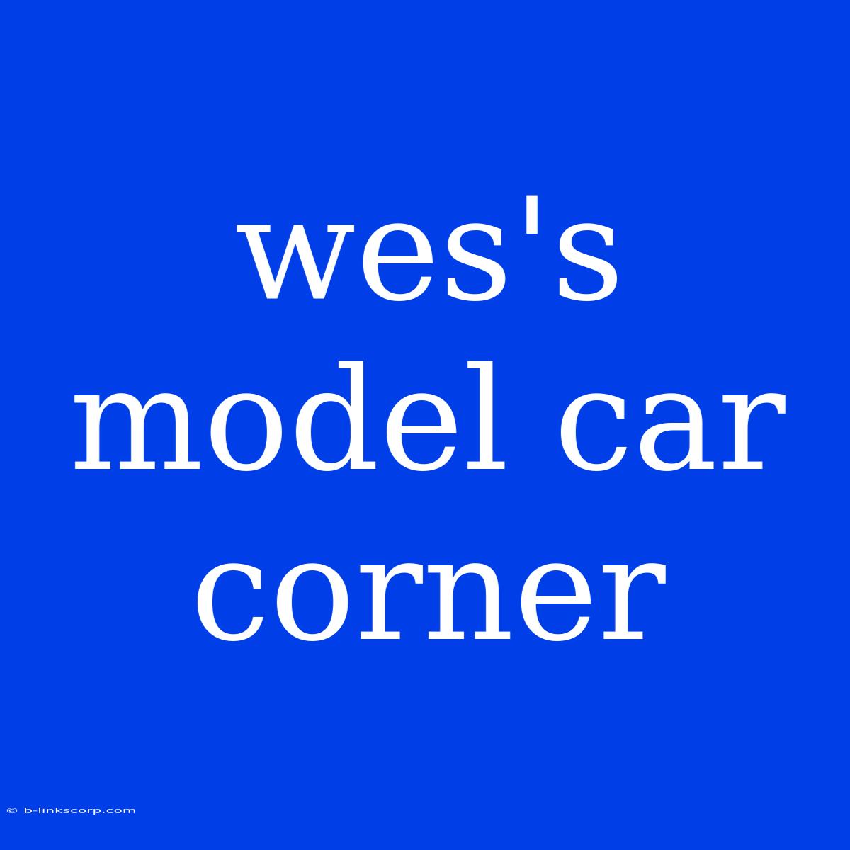 Wes's Model Car Corner