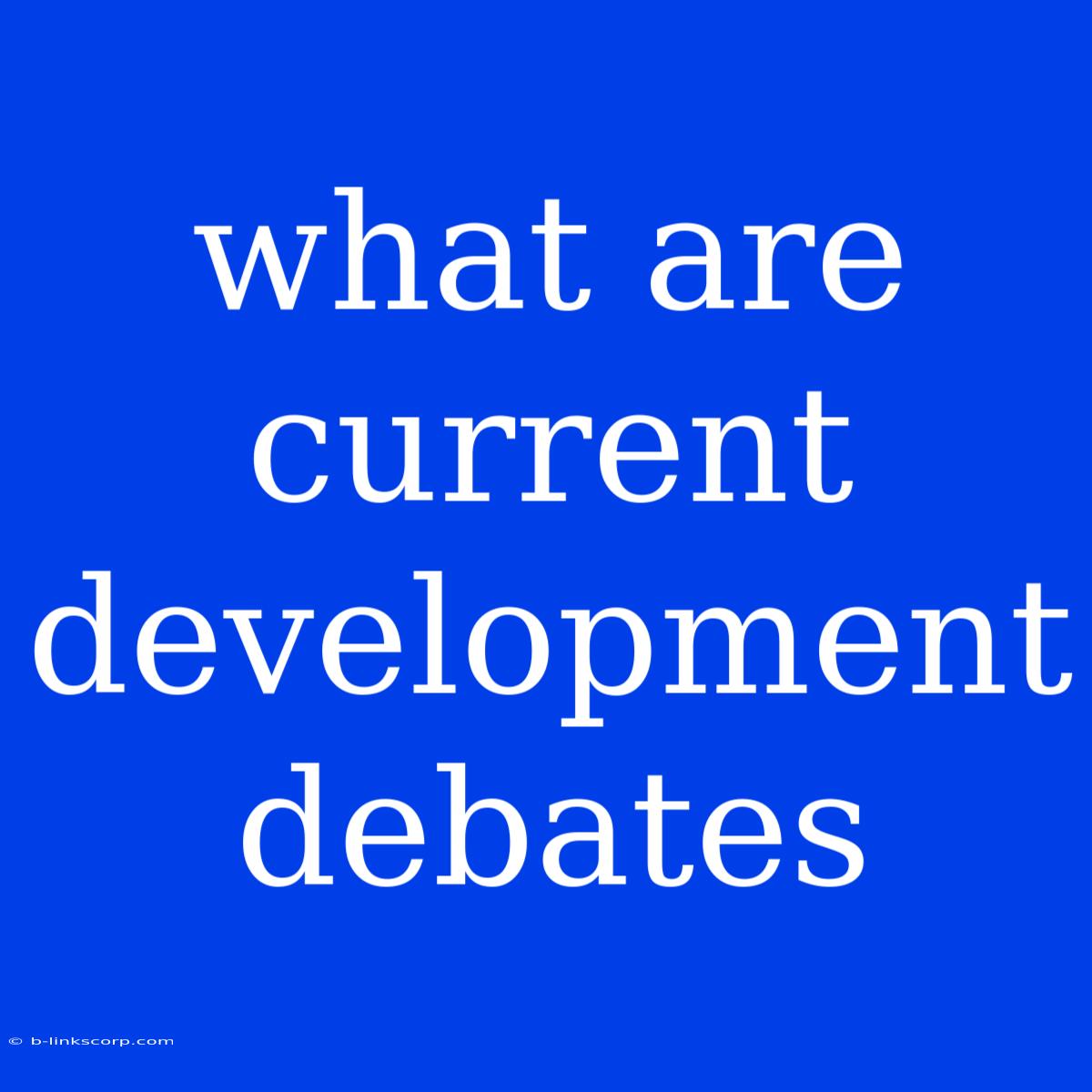 What Are Current Development Debates