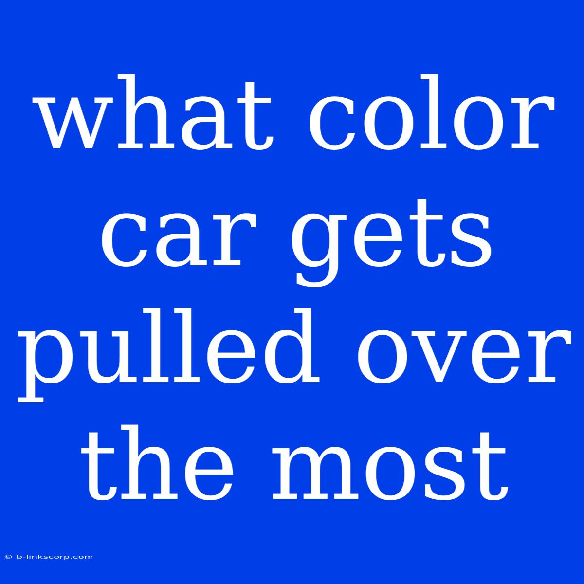 What Color Car Gets Pulled Over The Most