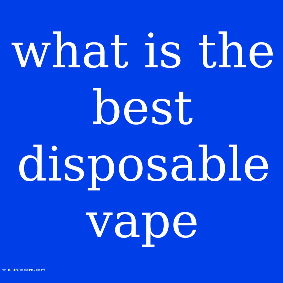 What Is The Best Disposable Vape