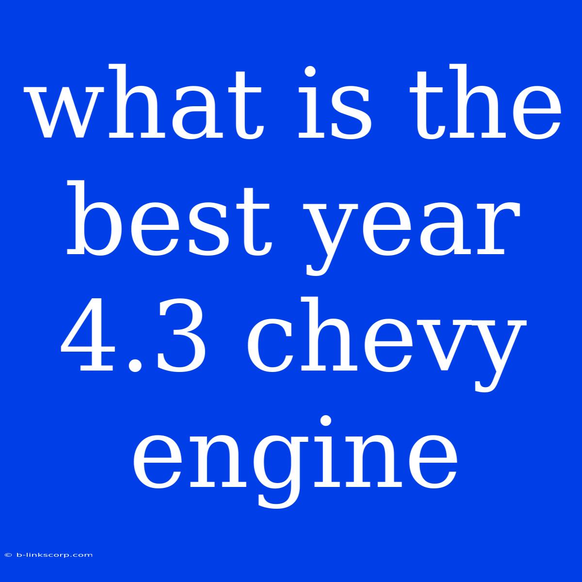 What Is The Best Year 4.3 Chevy Engine