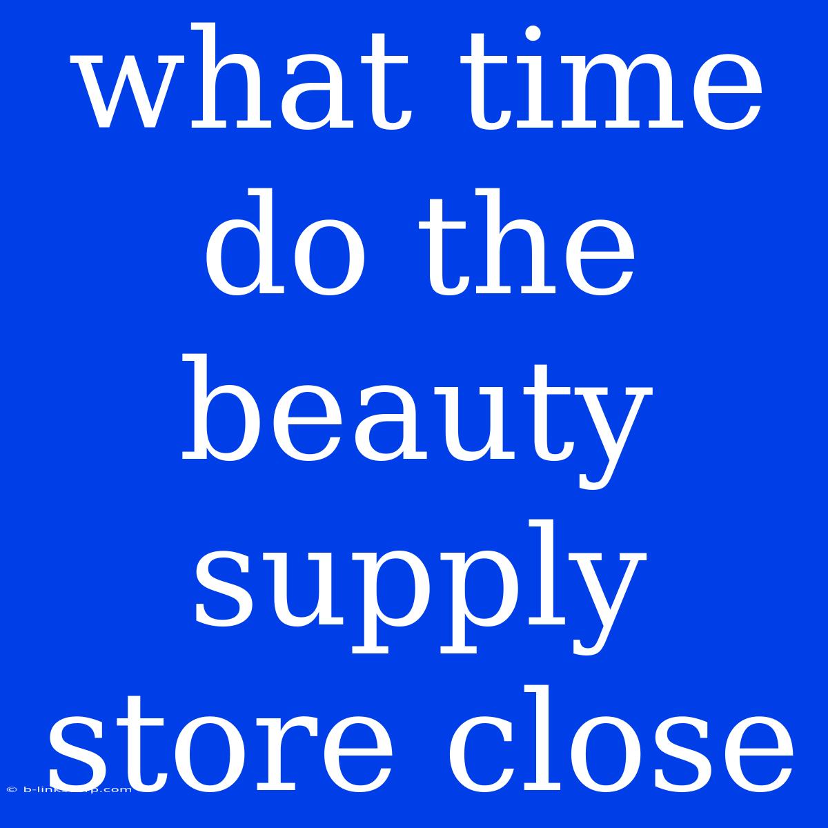 What Time Do The Beauty Supply Store Close