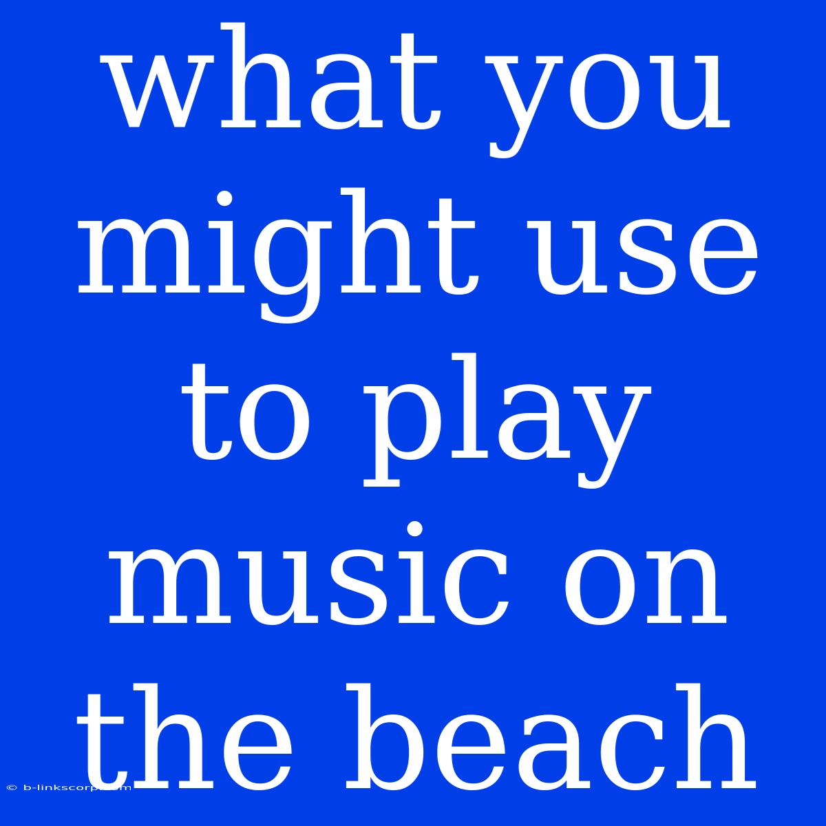 What You Might Use To Play Music On The Beach