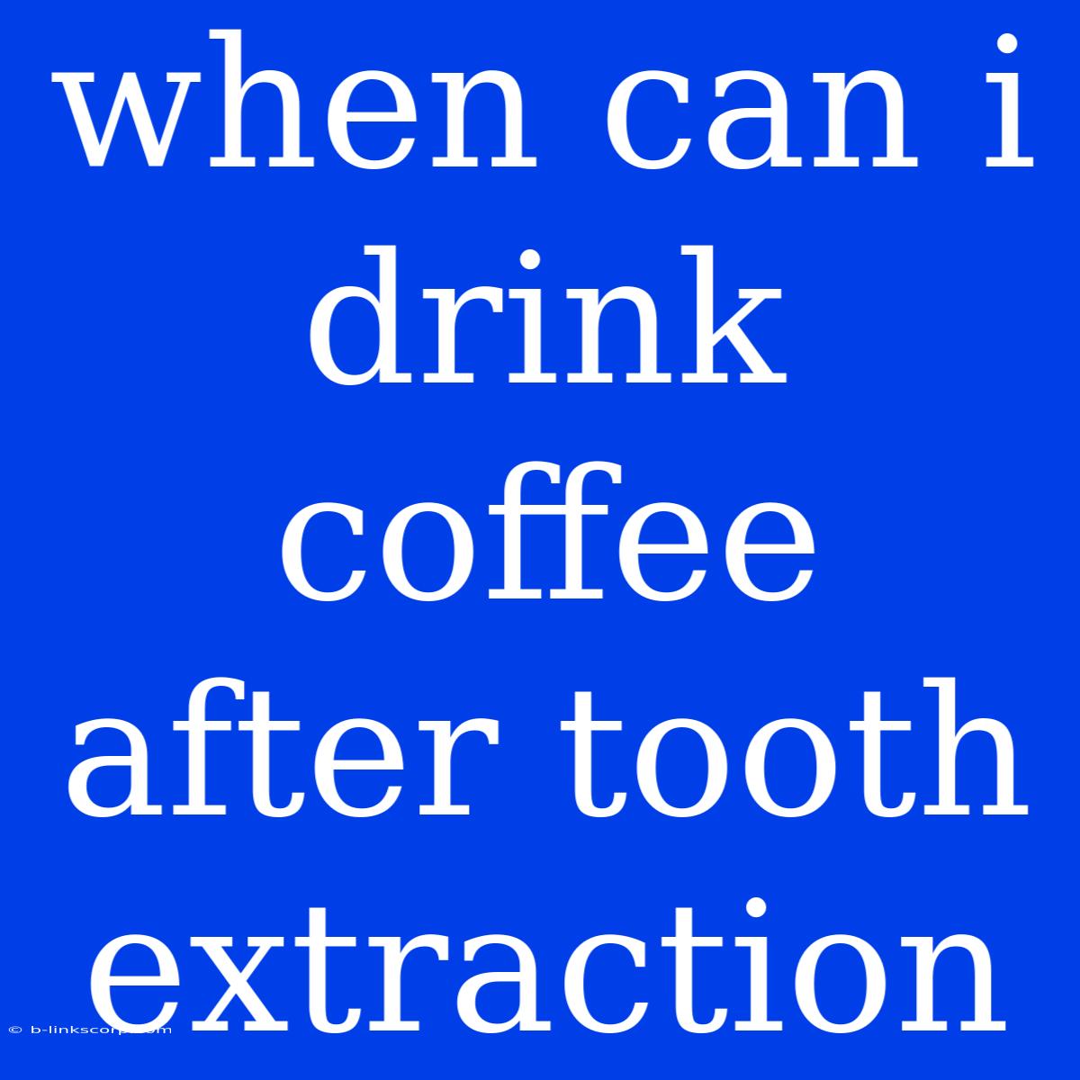 When Can I Drink Coffee After Tooth Extraction