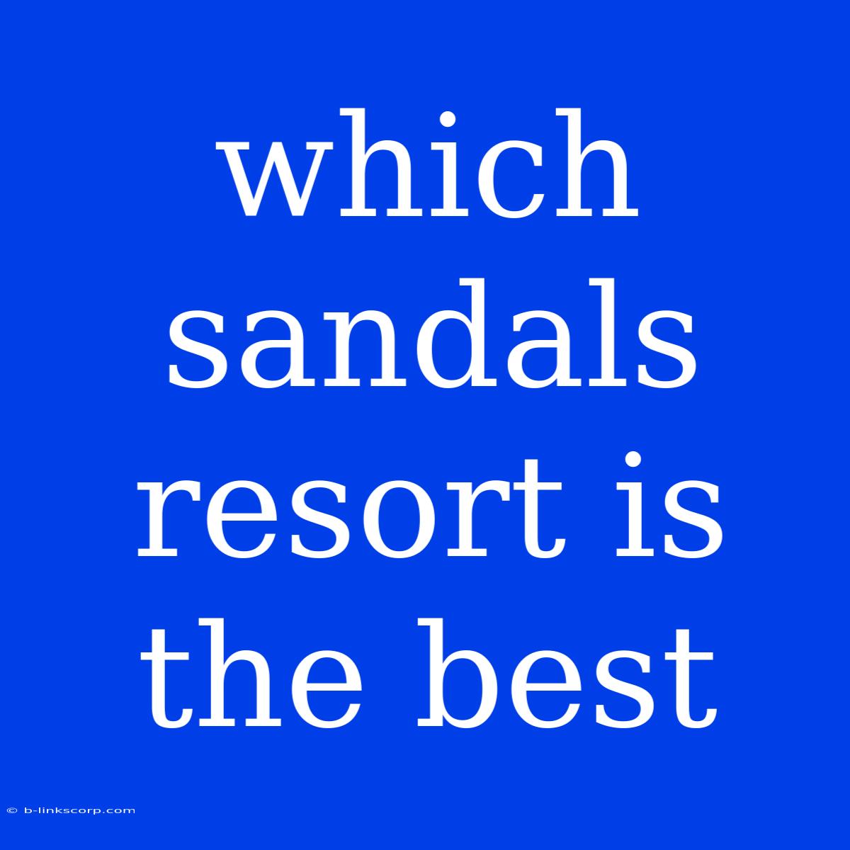 Which Sandals Resort Is The Best