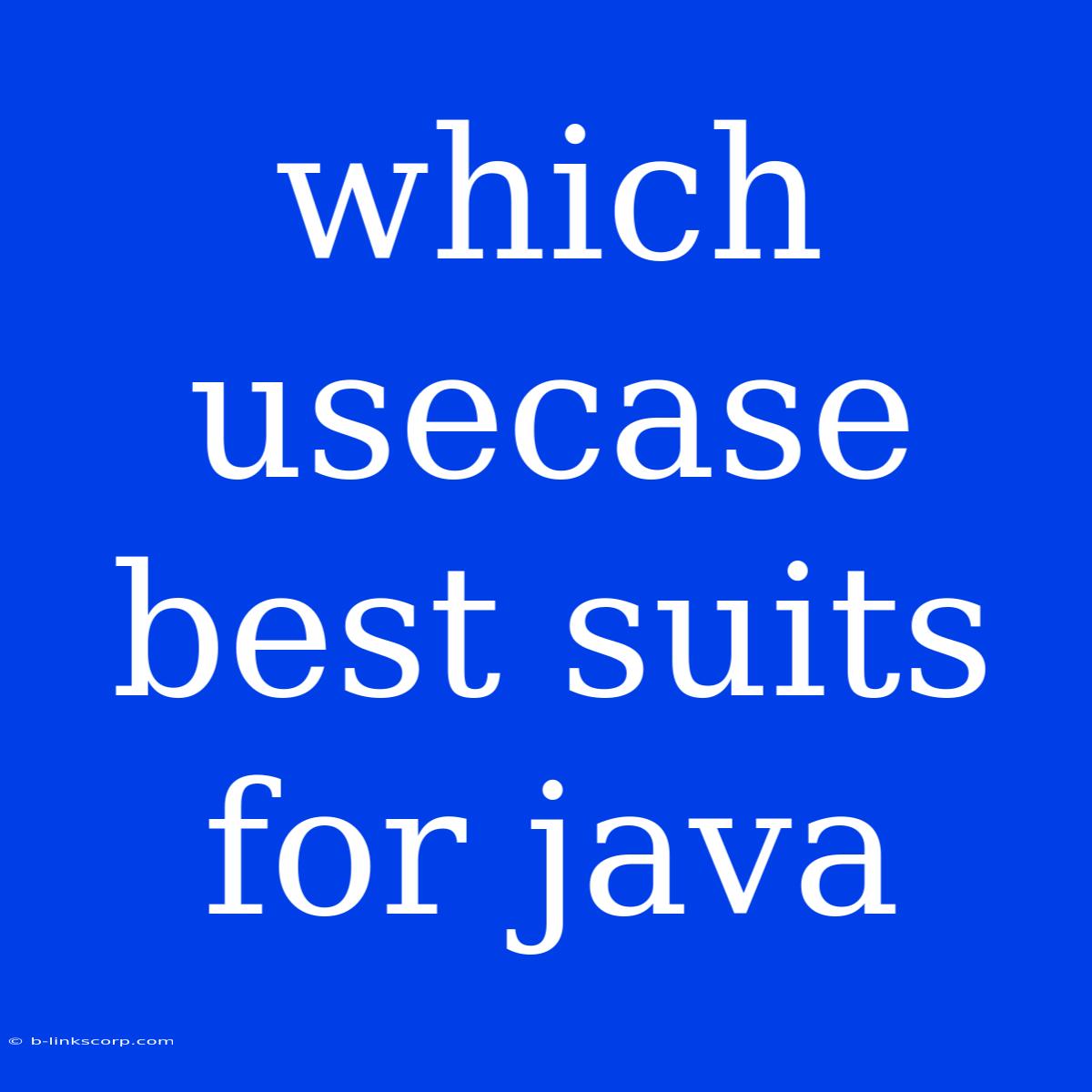 Which Usecase Best Suits For Java