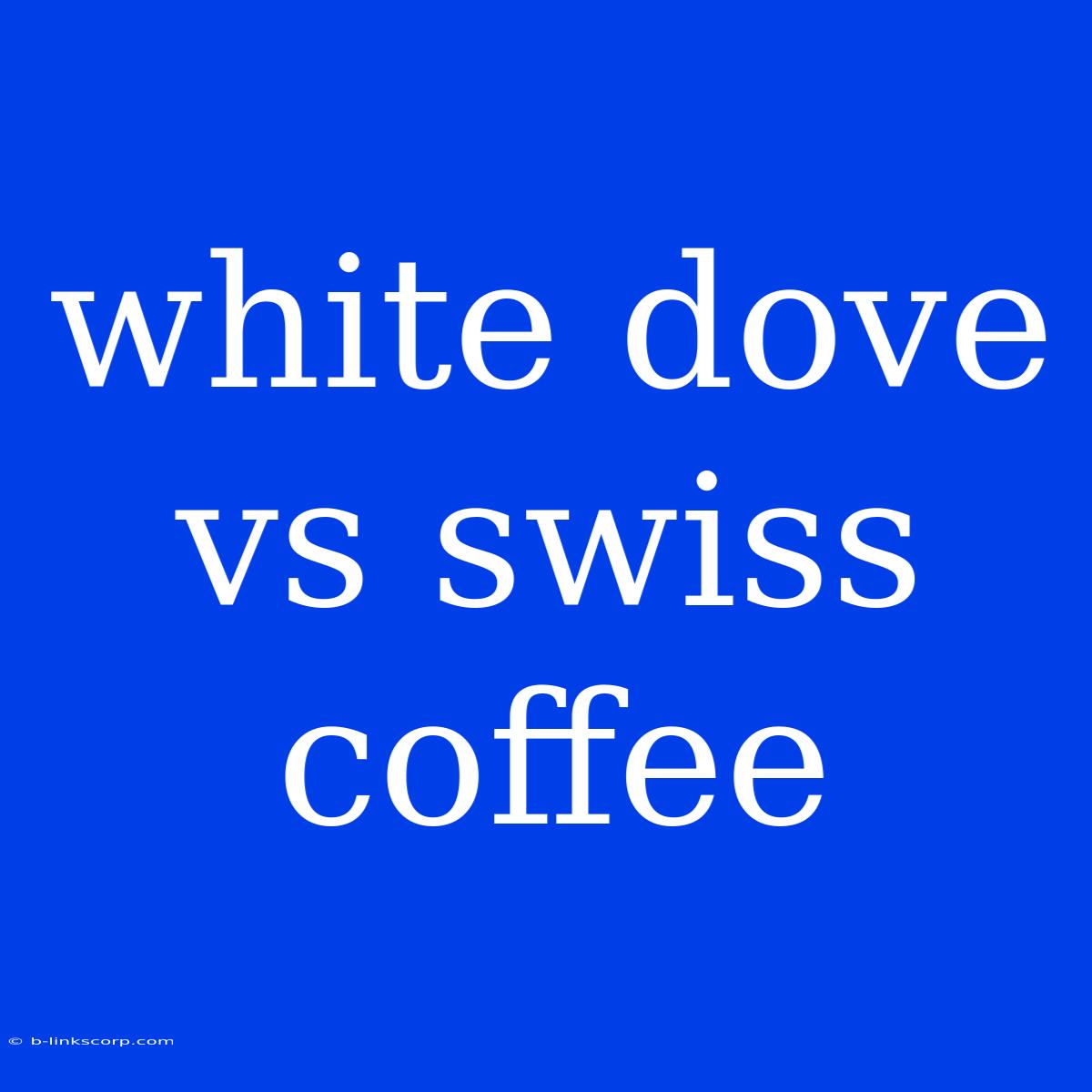 White Dove Vs Swiss Coffee