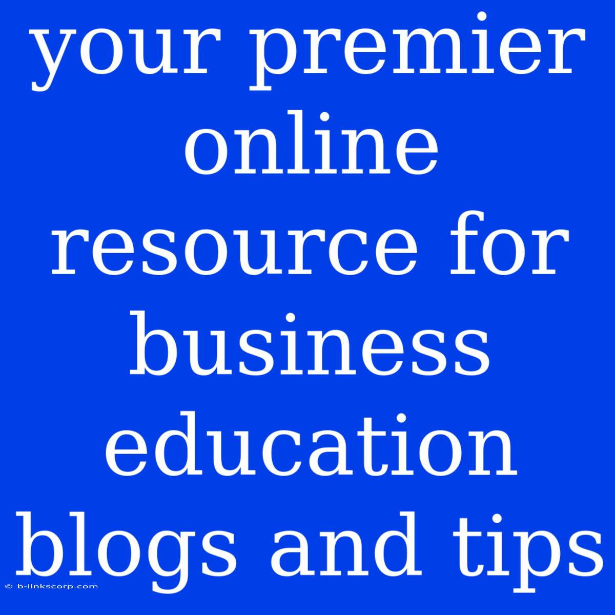 Your Premier Online Resource For Business Education Blogs And Tips