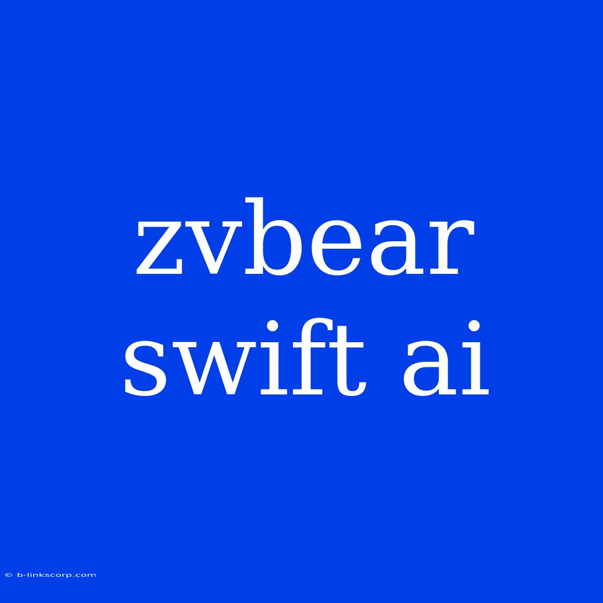 Zvbear Swift Ai