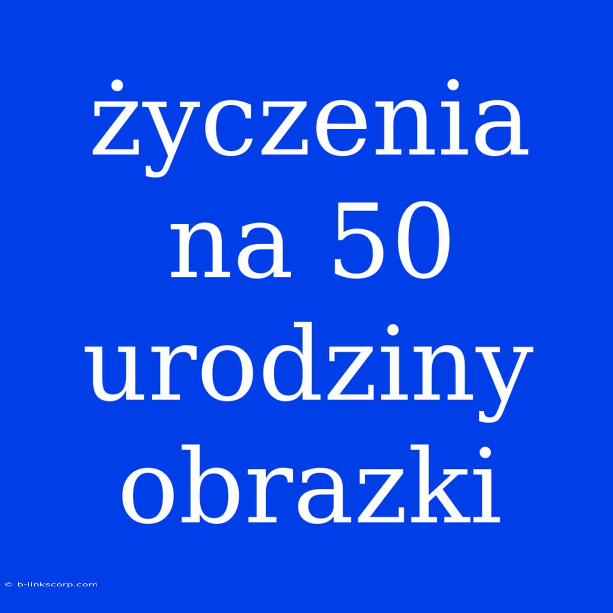 Życzenia Na 50 Urodziny Obrazki